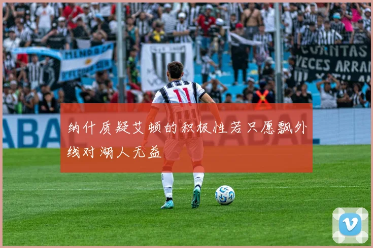 纳什质疑艾顿的积极性若只愿飘外线对湖人无益