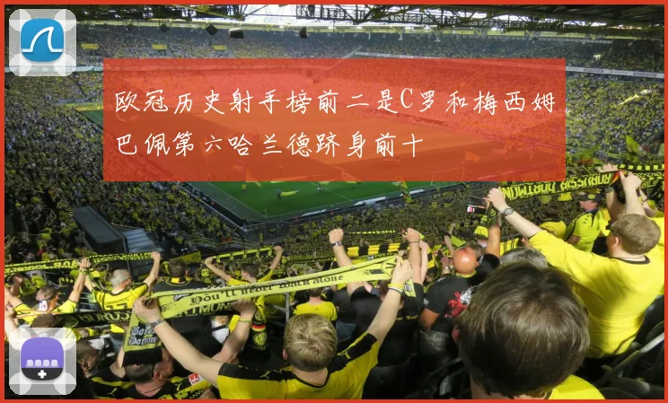 欧冠历史射手榜前二是C罗和梅西姆巴佩第六哈兰德跻身前十