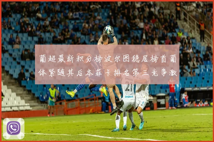 葡超最新积分榜波尔图稳居榜首葡体紧随其后本菲卡排名第三竞争激烈