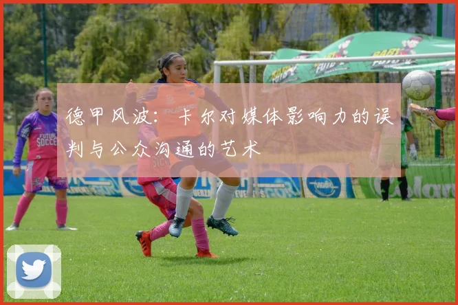 德甲风波：卡尔对媒体影响力的误判与公众沟通的艺术