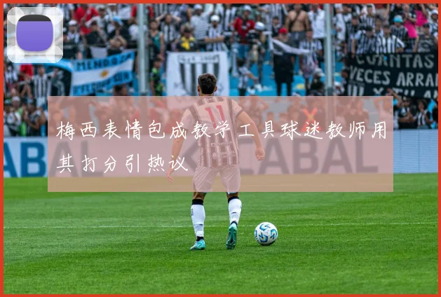 梅西表情包成教学工具球迷教师用其打分引热议