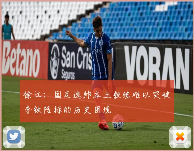 徐江：国足选帅本土教练难以突破李铁陪标的历史困境
