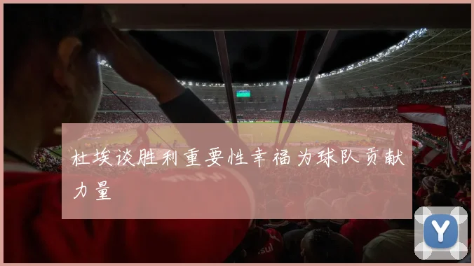 杜埃谈胜利重要性幸福为球队贡献力量