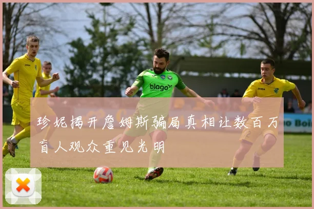 珍妮揭开詹姆斯骗局真相让数百万盲人观众重见光明