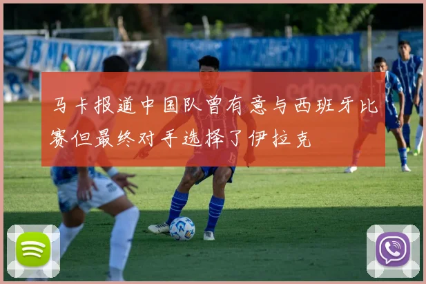 马卡报道中国队曾有意与西班牙比赛但最终对手选择了伊拉克
