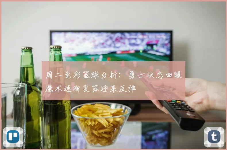 周二竞彩篮球分析：勇士状态回暖魔术逐渐复苏迎来反弹