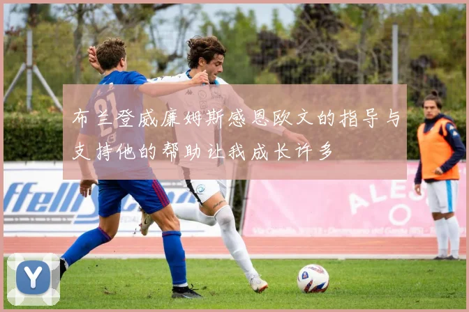 布兰登威廉姆斯感恩欧文的指导与支持他的帮助让我成长许多