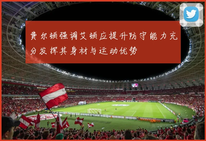 费尔顿强调艾顿应提升防守能力充分发挥其身材与运动优势