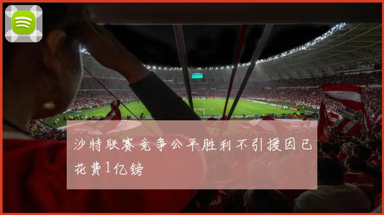 沙特联赛竞争公平胜利不引援因已花费1亿镑