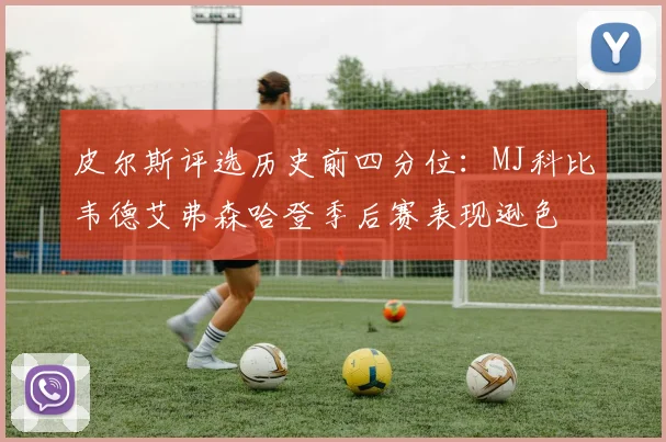 皮尔斯评选历史前四分位：MJ科比韦德艾弗森哈登季后赛表现逊色