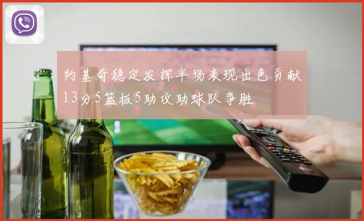 约基奇稳定发挥半场表现出色贡献13分5篮板5助攻助球队争胜