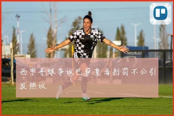 西甲手球争议巴萨皇马判罚不公引发热议
