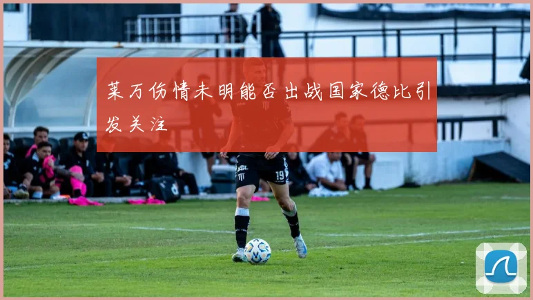 莱万伤情未明能否出战国家德比引发关注