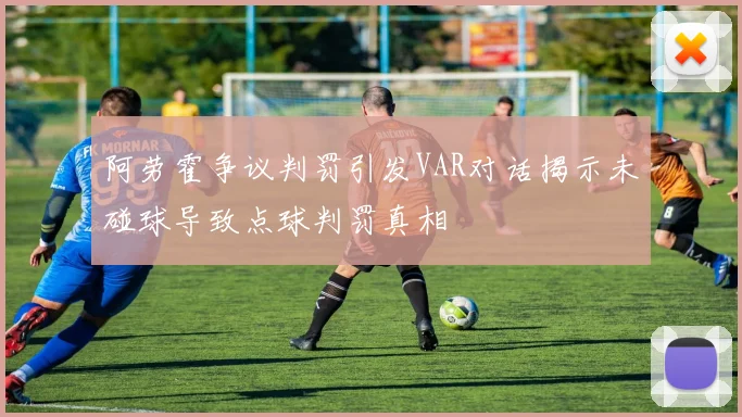 阿劳霍争议判罚引发VAR对话揭示未碰球导致点球判罚真相
