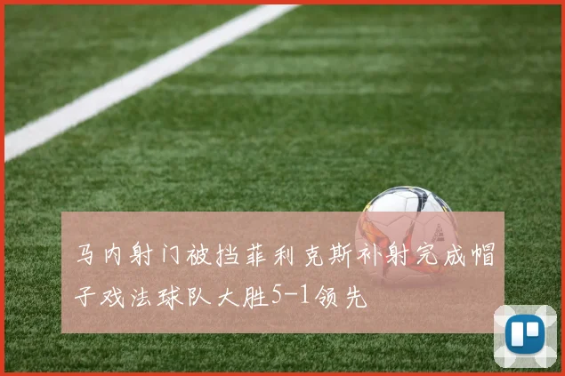 马内射门被挡菲利克斯补射完成帽子戏法球队大胜5-1领先