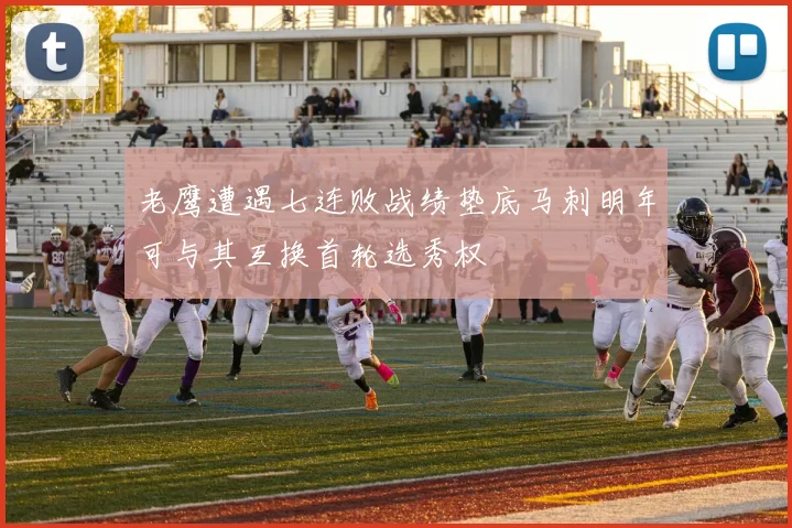 老鹰遭遇七连败战绩垫底马刺明年可与其互换首轮选秀权